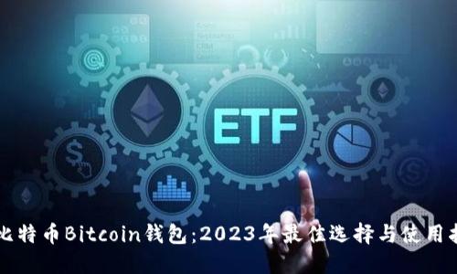 新比特币Bitcoin钱包:2023年最佳选择与使用指南
