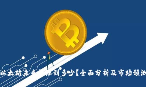 以太坊未来能涨到多少?全面分析及市场预测