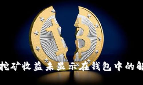 以太坊挖矿收益未显示在钱包中的解决方案