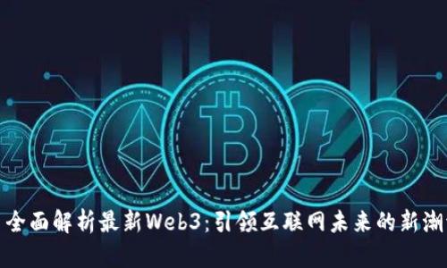 : 全面解析最新Web3:引领互联网未来的新潮流