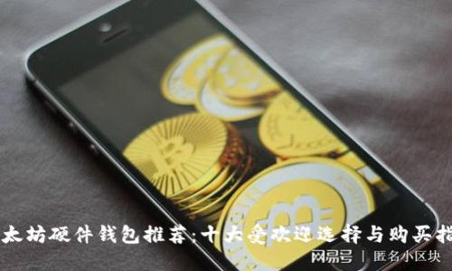 以太坊硬件钱包推荐:十大受欢迎选择与购买指南