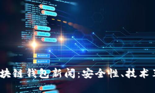 2023年最新区块链钱包新闻:安全性、技术革新与市场趋势
