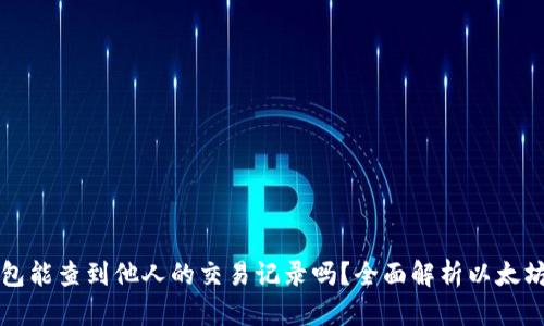 以太坊钱包能查到他人的交易记录吗?全面解析以太坊隐私特性