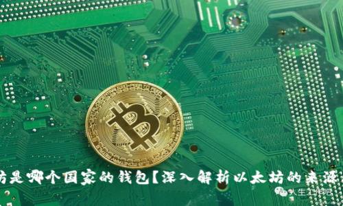 以太坊是哪个国家的钱包?深入解析以太坊的来源与发展
