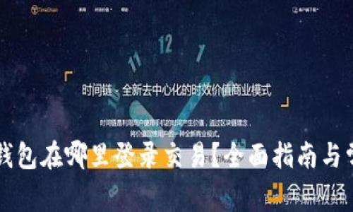 以太坊钱包在哪里登录交易？全面指南与常见问答
