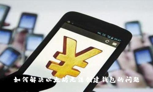 如何解决以太坊无法创建钱包的问题