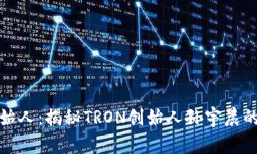 波场币创始人:揭秘TRON创始人孙宇晨的传奇之路