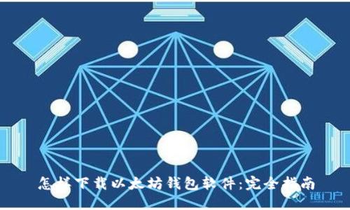 怎样下载以太坊钱包软件:完全指南