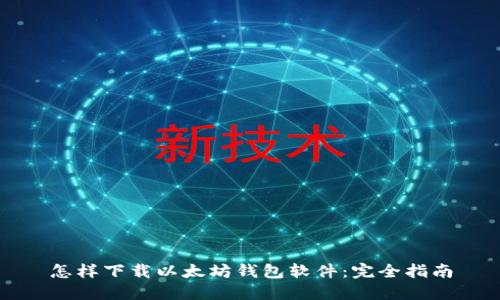 怎样下载以太坊钱包软件:完全指南