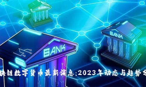 区块链数字货币最新消息：2023年动态与趋势分析