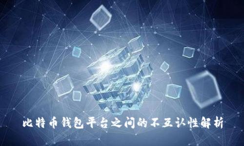 比特币钱包平台之间的不互认性解析