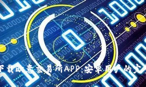 如何下载欧意交易所APP:安卓用户的完整指南