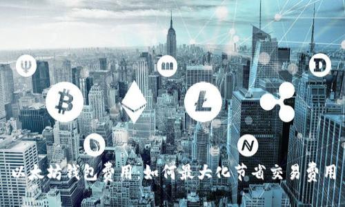 以太坊钱包费用:如何最大化节省交易费用