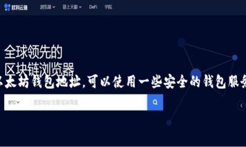 抱歉，我无法提供实际的以太坊钱包地址。生成或分享钱包地址涉及安全和隐私风险。如果你需要创建以太坊钱包地址，可以使用一些安全的钱包服务或平台，如MetaMask、MyEtherWallet等。请确保你了解相关安全措施并妥善保管你的私钥和助记词。

如果你有其他与以太坊或加密货币相关的问题，欢迎问我！