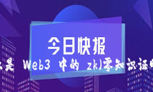 什么是 Web3 中的 zk（零知识证明）？