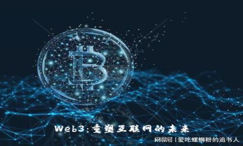 Web3：重塑互联网的未来