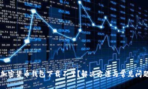 香港加密货币钱包下载不了？解决方法与常见问题分析