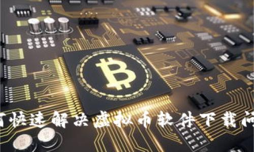 如何快速解决虚拟币软件下载问题?
