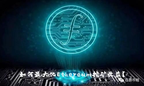 如何最大化Ethereum挖矿收益?