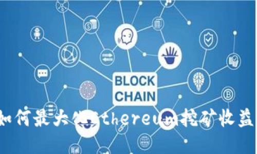 如何最大化Ethereum挖矿收益?