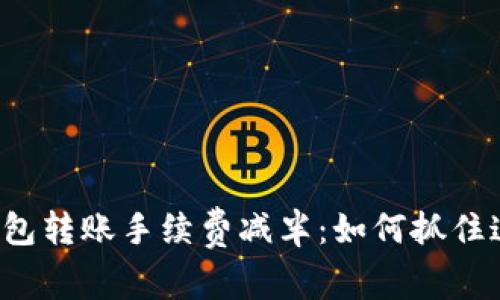 以太坊官方钱包转账手续费减半:如何抓住这个投资机遇?