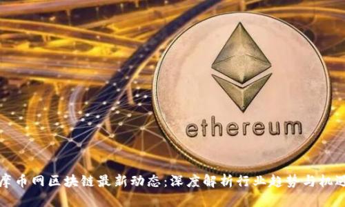 摩币网区块链最新动态：深度解析行业趋势与机遇