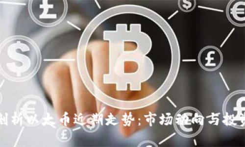 深入剖析以太币近期走势：市场动向与投资策略