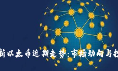 深入剖析以太币近期走势：市场动向与投资策略