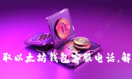 如何快速获取以太坊钱包客服电话，解决您的疑问