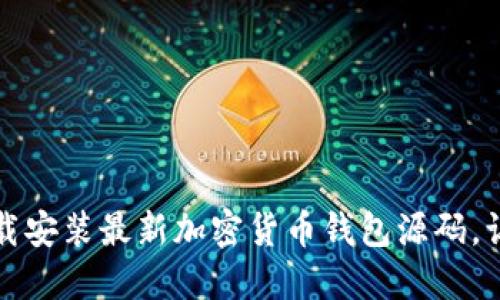一步步教你下载安装最新加密货币钱包源码，让资金安全无忧