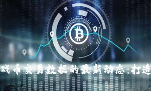 揭示区块链游戏币交易数据的最新动态:打造你的虚拟财富
