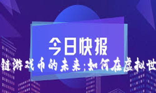 探索区块链游戏币的未来:如何在虚拟世界中赚钱