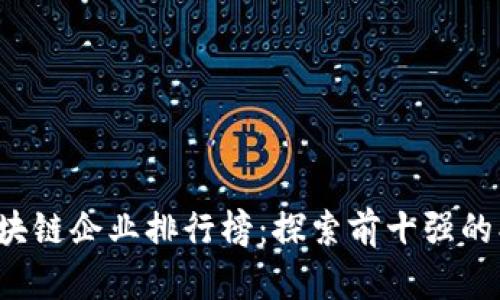 2023年区块链企业排行榜：探索前十强的创新与潜力