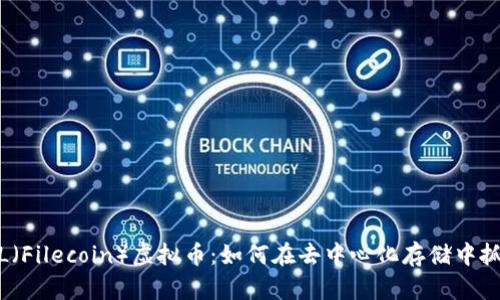 探索FIL（Filecoin）虚拟币：如何在去中心化存储中抓住机遇