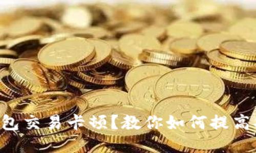 以太坊钱包交易卡顿?教你如何提高打包速度!