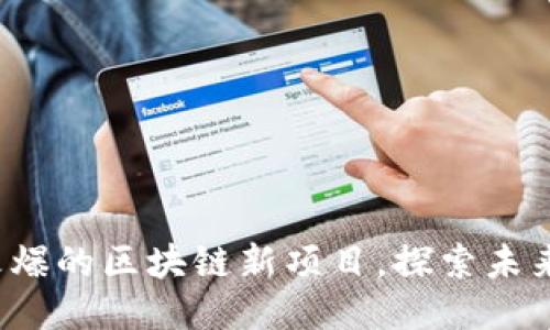 揭秘2020年最火爆的区块链新项目，探索未来科技的无限可能