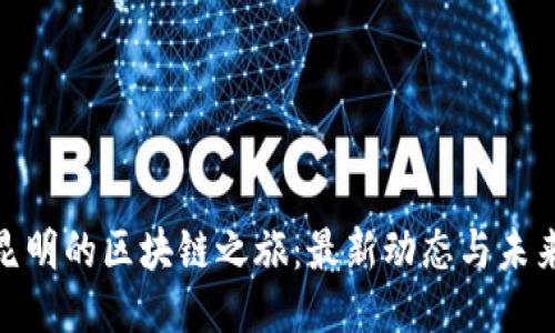 探索昆明的区块链之旅:最新动态与未来趋势