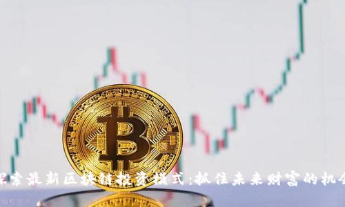 探索最新区块链投资模式:抓住未来财富的机会