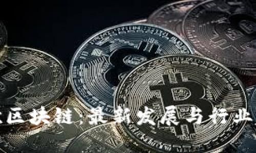 王欣区块链:最新发展与行业趋势