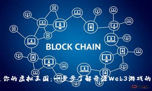 打造你的虚拟王国:一步步了解开源Web3游戏的魅力