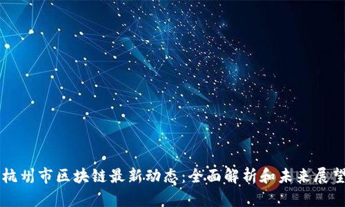 杭州市区块链最新动态：全面解析和未来展望