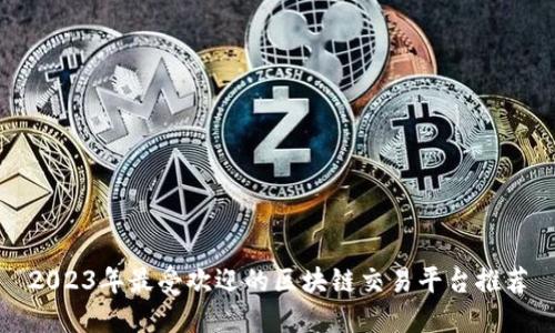 2023年最受欢迎的区块链交易平台推荐