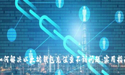 如何解决以太坊钱包充值查不到问题：实用指南