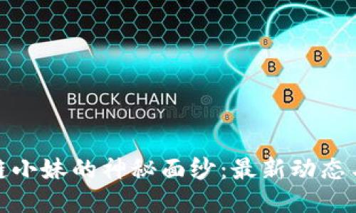 揭开区块链小妹的神秘面纱：最新动态与行业趋势