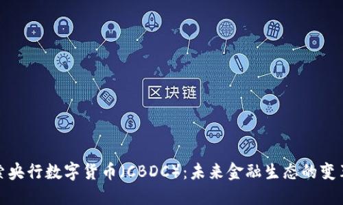 探索央行数字货币（CBDC）：未来金融生态的变革者