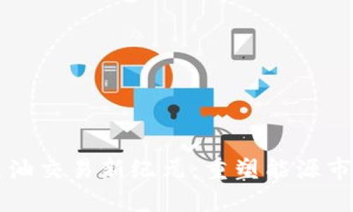 区块链原油交易新纪元：重塑能源市场的未来