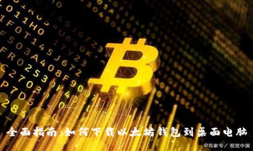 全面指南：如何下载以太坊钱包到桌面电脑