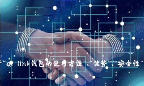 有用补充内容  
请您确定您希望我要详细介绍的内容范围或具体需求，类似于“al link钱包的使用方法”、“优势”、“安全性”、“如何获取”等。这样可以帮助我更好地为您提供相关信息。  
/有用补充内容