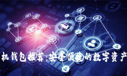 以太坊手机钱包推荐：安全便捷的数字资产管理工具