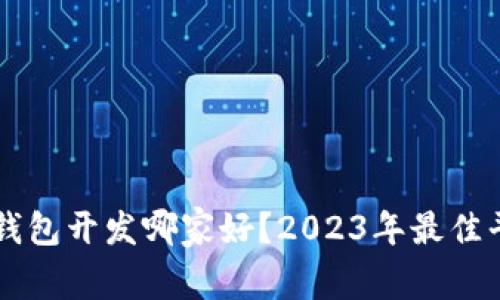 区块链钱包开发哪家好？2023年最佳平台推荐